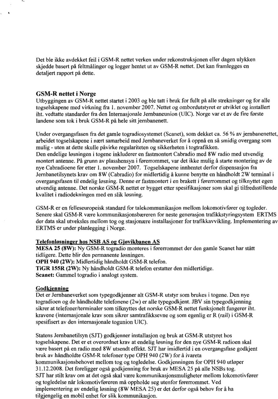 GSM-R nettet i Norge Utbyggingen av GSM-R nettet startet i 2003 og ble tatt i bruk for fullt på alle strekninger og for alle togselskapene med virkning fra. november 2007.