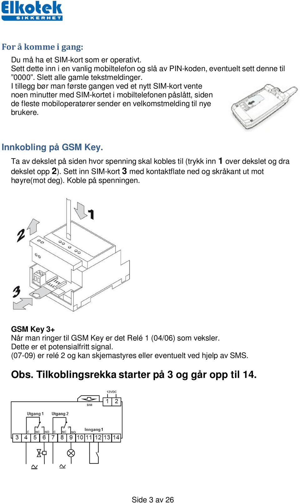 Innkobling på GSM Key. Ta av dekslet på siden hvor spenning skal kobles til (trykk inn 1 over dekslet og dra dekslet opp 2). Sett inn SIM-kort 3 med kontaktflate ned og skråkant ut mot høyre(mot deg).