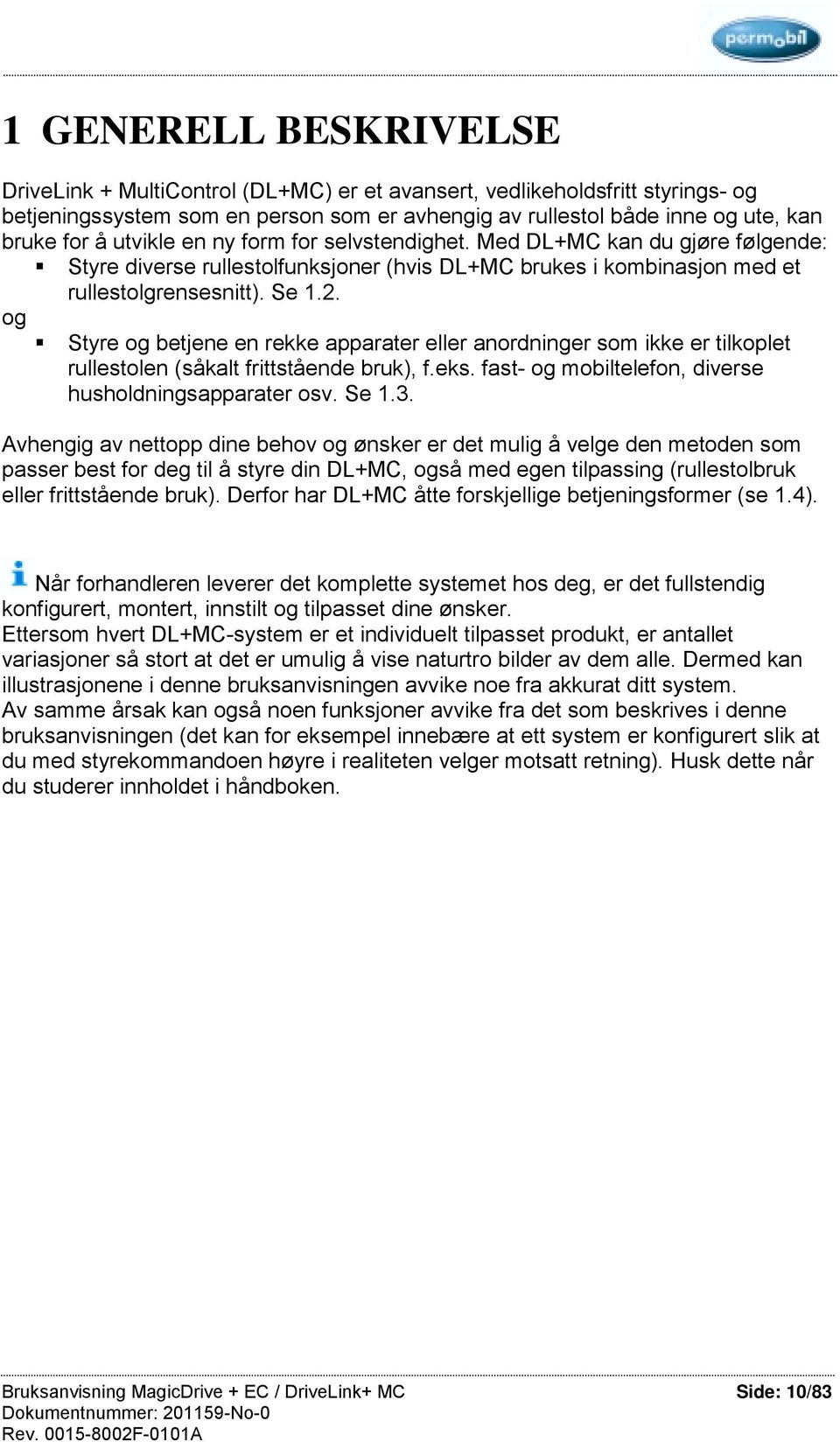 og Styre og betjene en rekke apparater anordninger som ikke er tilkoplet rullestolen (såkalt frittstående bruk), f.eks. fast- og mobiltelefon, diverse husholdningsapparater osv. Se 1.3.