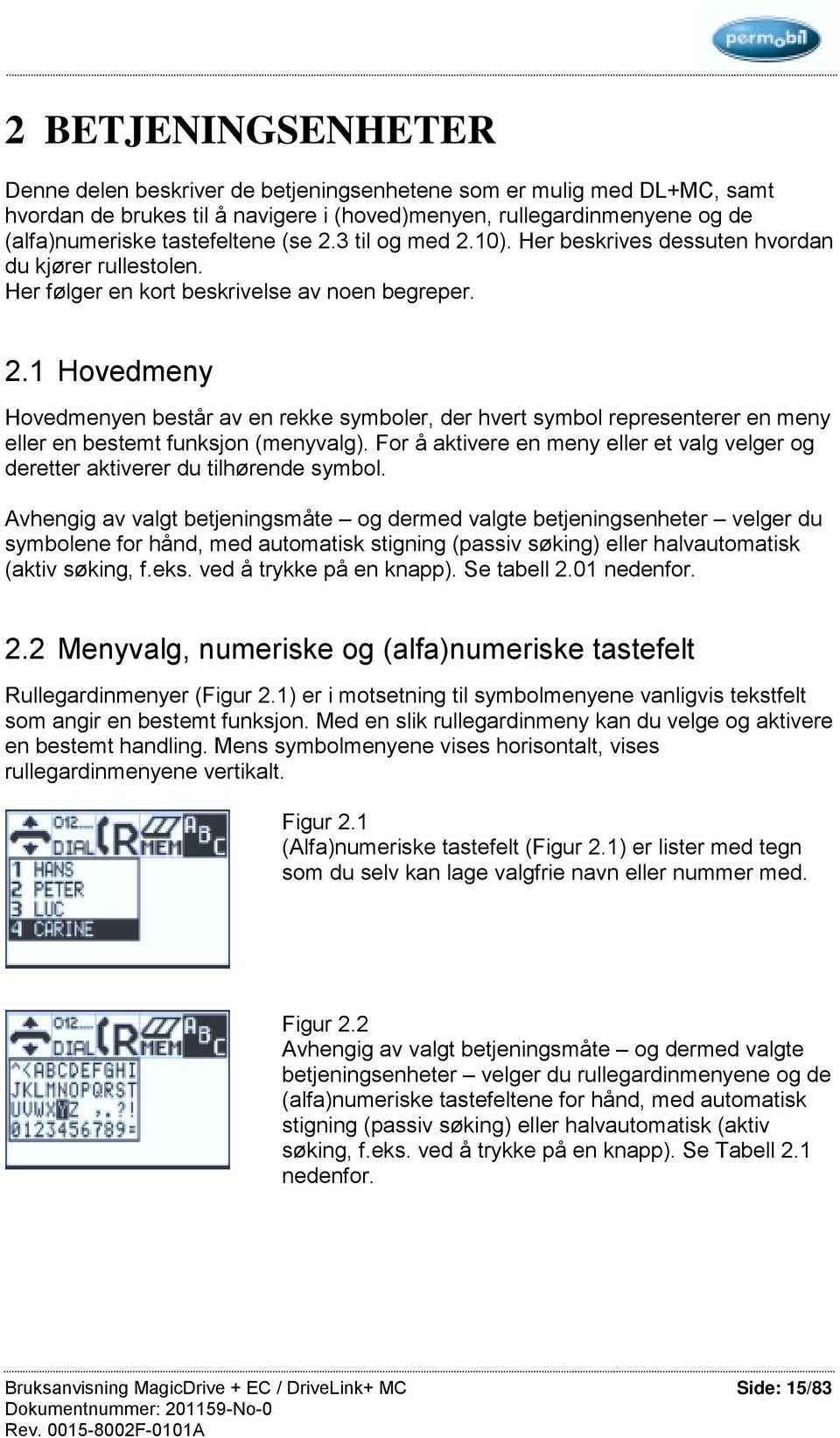 For å aktivere en meny et valg velger og deretter aktiverer du tilhørende symbol.