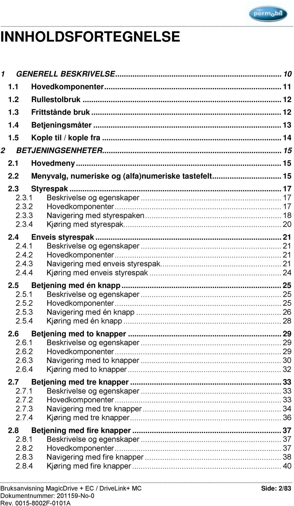 .. 18 2.3.4 Kjøring med styrespak... 2.4 Enveis styrespak... 21 2.4.1 Beskrivelse og egenskaper... 21 2.4.2 Hovedkomponenter... 21 2.4.3 Navigering med enveis styrespak... 21 2.4.4 Kjøring med enveis styrespak.