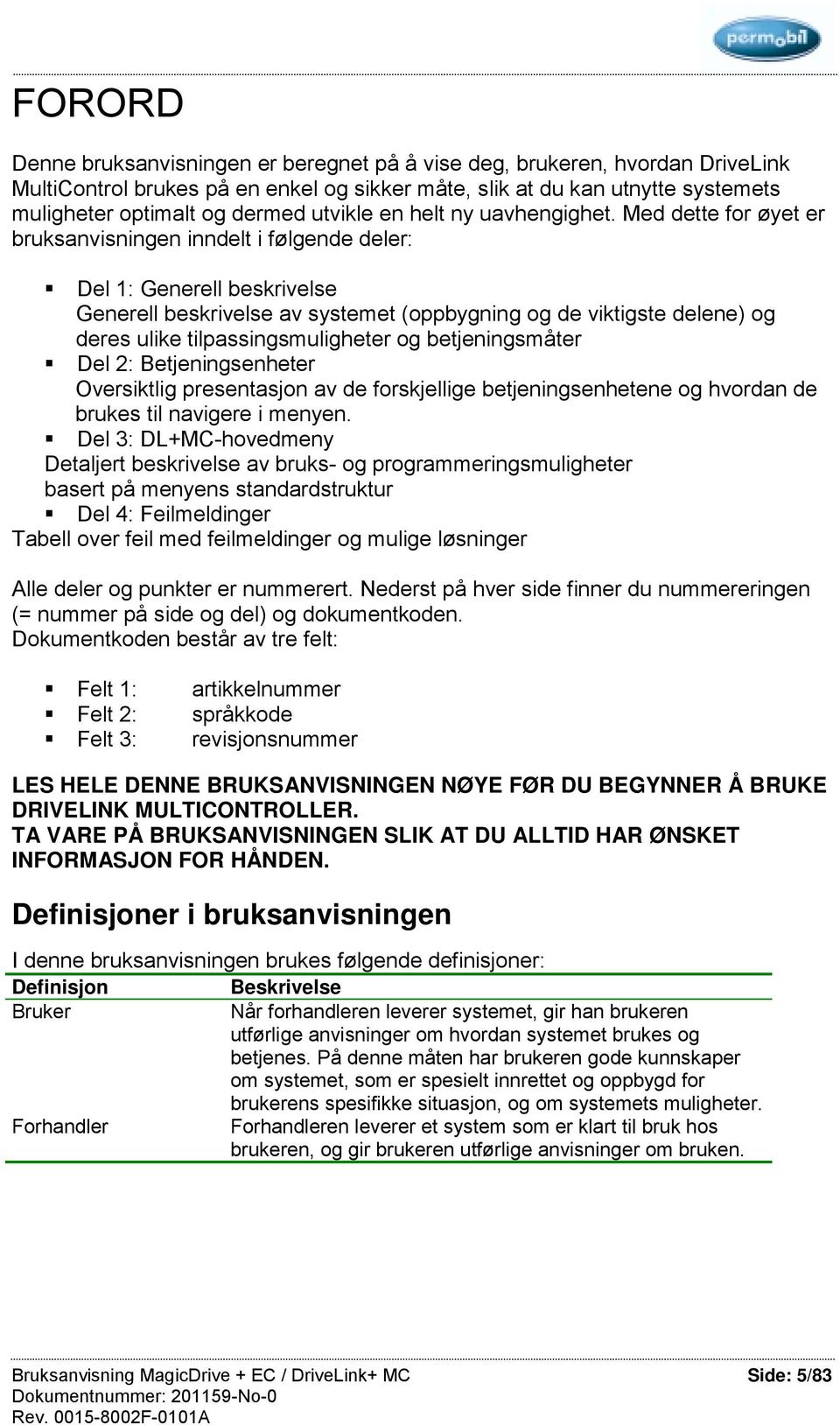 Med dette for øyet er bruksanvisningen inndelt i følgende deler: Del 1: Generell beskrivelse Generell beskrivelse av systemet (oppbygning og de viktigste delene) og deres ulike tilpassingsmuligheter