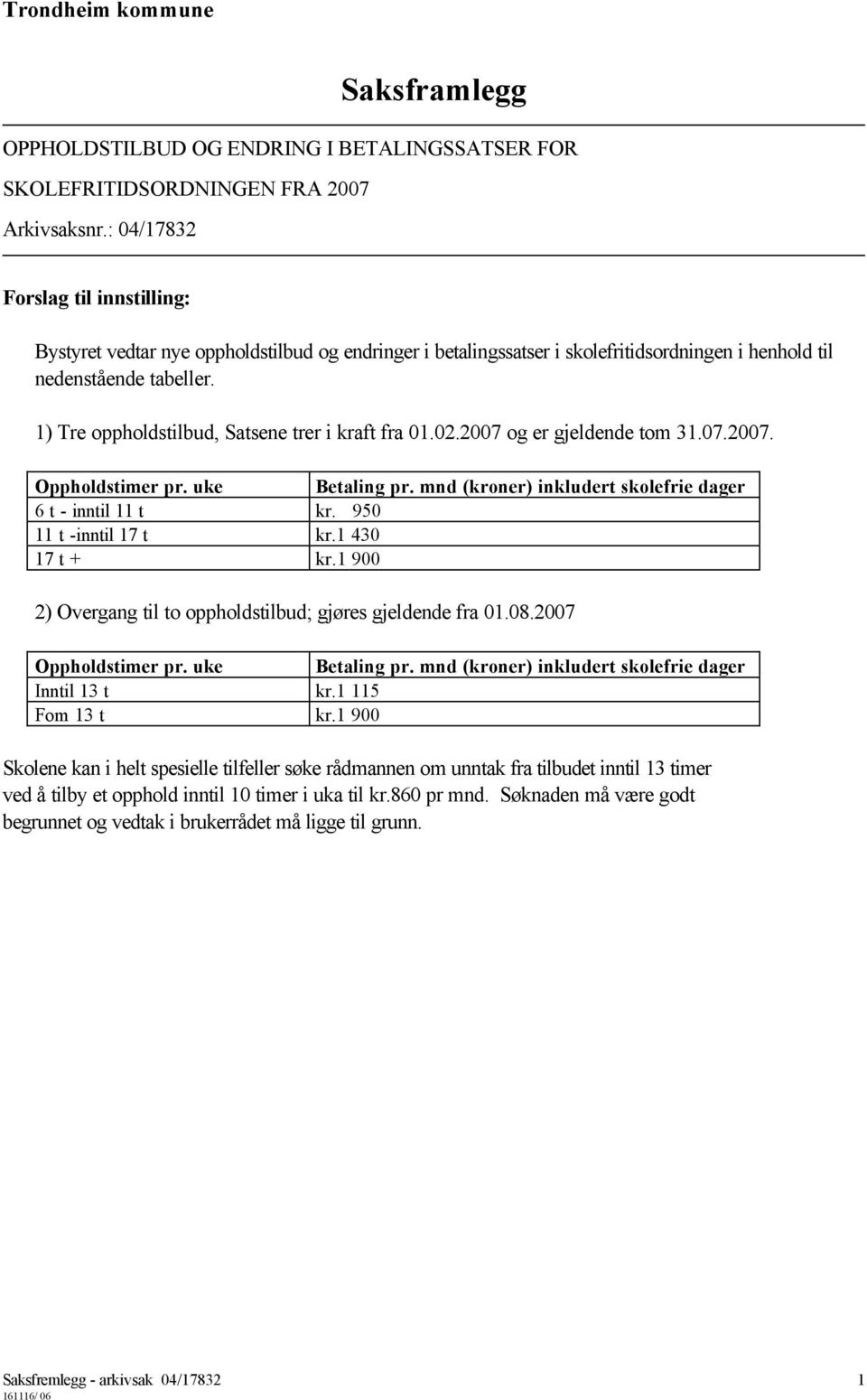 1) Tre oppholdstilbud, Satsene trer i kraft fra 01.02.2007 og er gjeldende tom 31.07.2007. Oppholdstimer pr. uke Betaling pr. mnd (kroner) inkludert skolefrie dager 6 t - inntil 11 t kr.