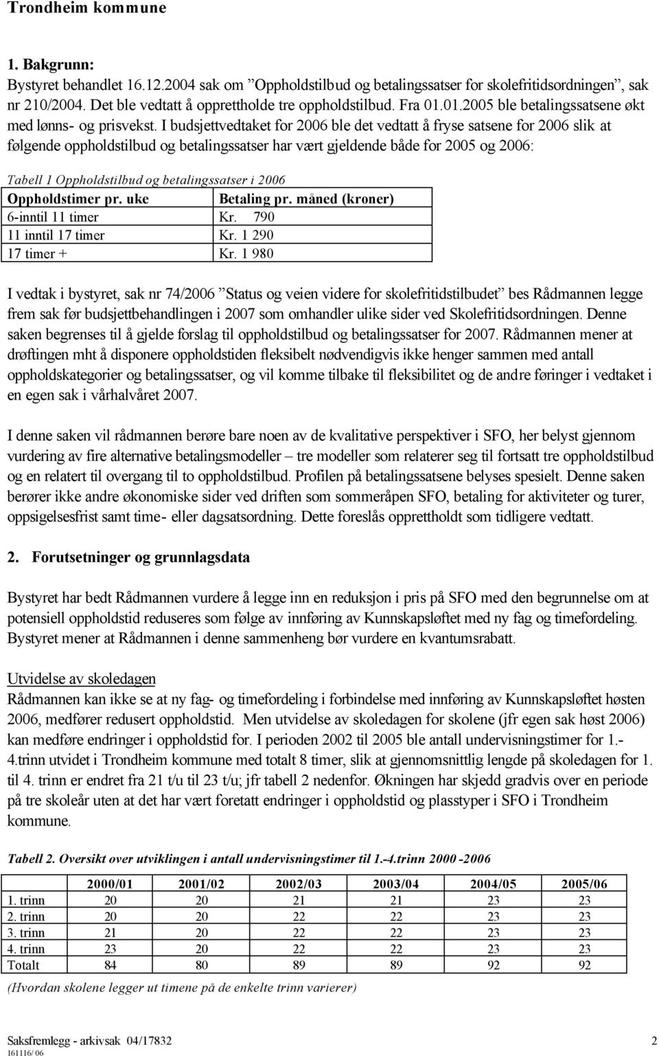 I budsjettvedtaket for 2006 ble det vedtatt å fryse satsene for 2006 slik at følgende oppholdstilbud og betalingssatser har vært gjeldende både for 2005 og 2006: Tabell 1 Oppholdstilbud og