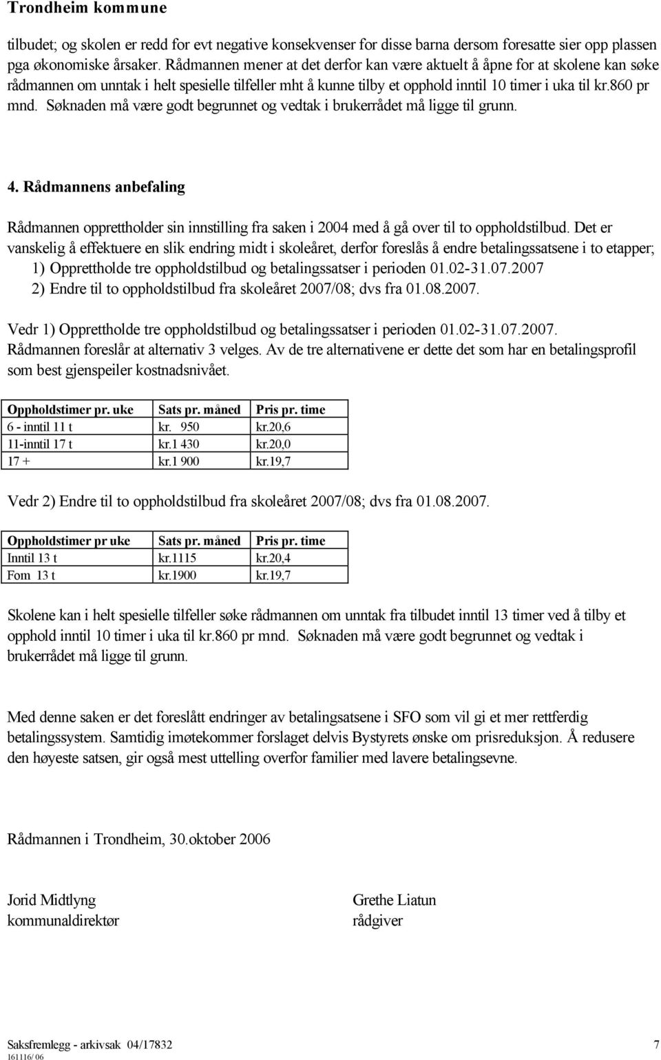 Søknaden må være godt begrunnet og vedtak i brukerrådet må ligge til grunn. 4. Rådmannens anbefaling Rådmannen opprettholder sin innstilling fra saken i 2004 med å gå over til to oppholdstilbud.