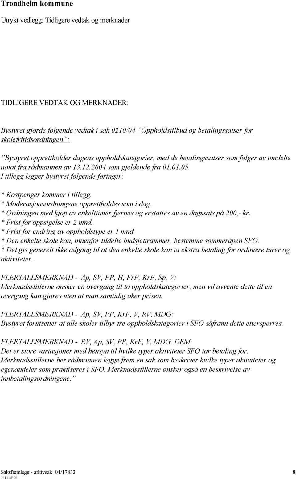 I tillegg legger bystyret følgende føringer: * Kostpenger kommer i tillegg. * Moderasjonsordningene opprettholdes som i dag.