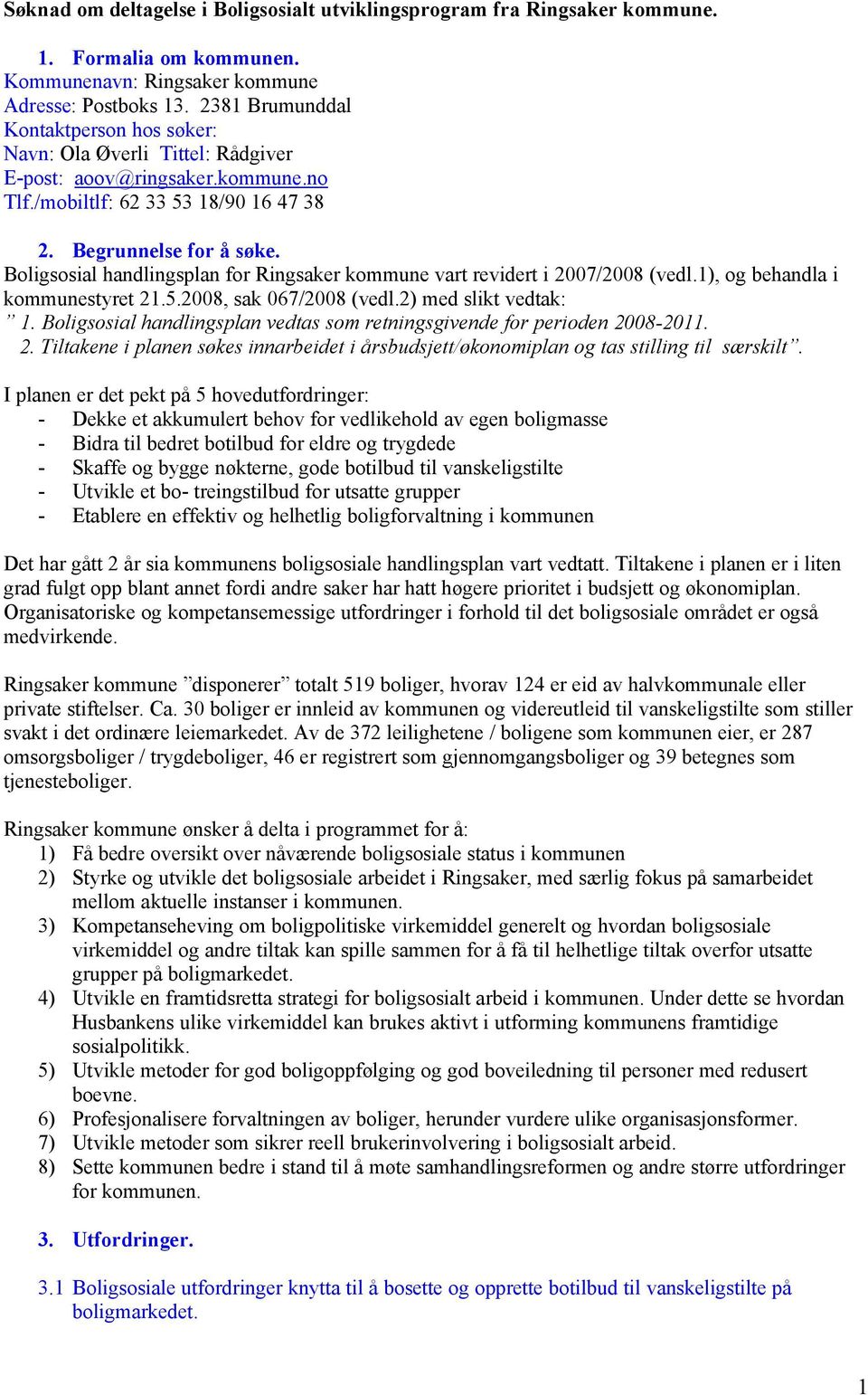 Boligsosial handlingsplan for Ringsaker kommune vart revidert i 2007/2008 (vedl.1), og behandla i kommunestyret 21.5.2008, sak 067/2008 (vedl.2) med slikt vedtak: 1.