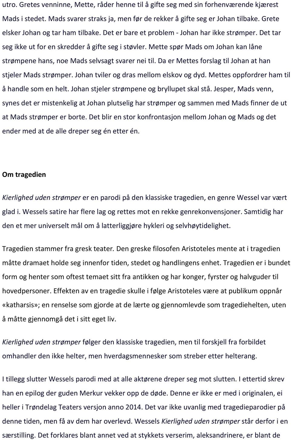 Mette spør Mads om Johan kan låne strømpene hans, noe Mads selvsagt svarer nei til. Da er Mettes forslag til Johan at han stjeler Mads strømper. Johan tviler og dras mellom elskov og dyd.