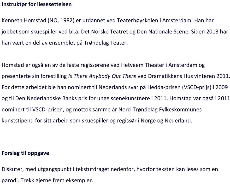 Homstad er også en av de faste regissørene ved Hetveem Theater i Amsterdam og presenterte sin forestilling Is There Anybody Out There ved Dramatikkens Hus vinteren 2011.