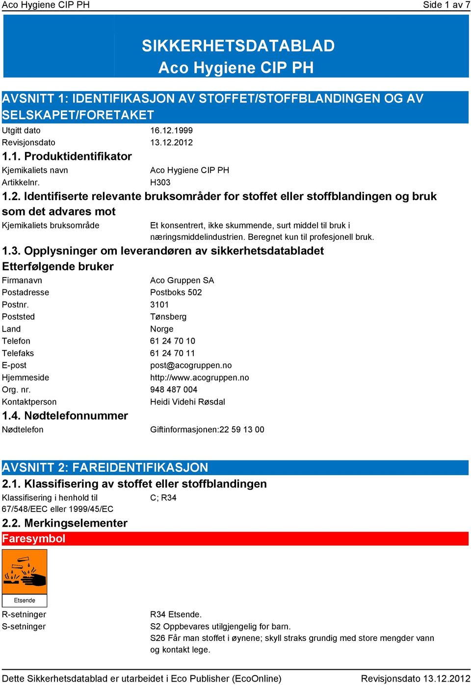 Identifiserte relevante bruksområder for stoffet eller stoffblandingen og bruk som det advares mot Kjemikaliets bruksområde Et konsentrert, ikke skummende, surt middel til bruk i