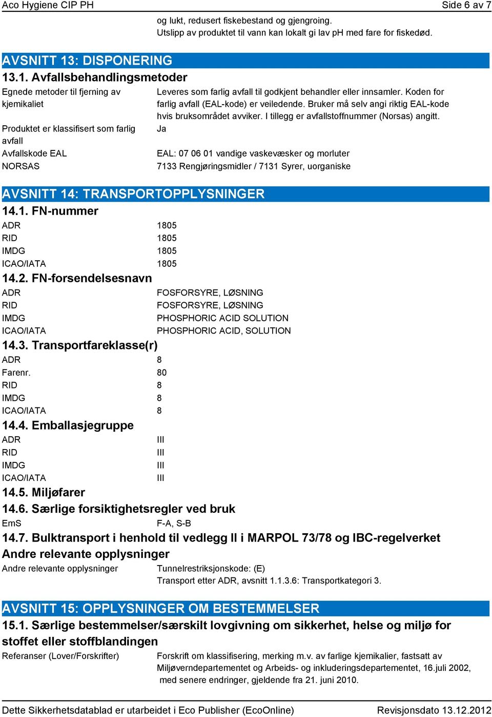 Utslipp av produktet til vann kan lokalt gi lav ph med fare for fiskedød. Leveres som farlig avfall til godkjent behandler eller innsamler. Koden for farlig avfall (EAL-kode) er veiledende.