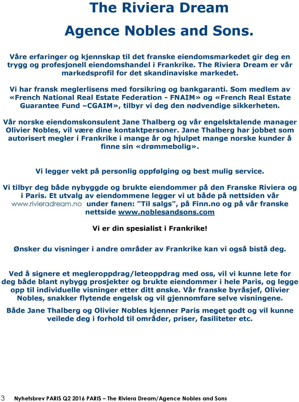 Som medlem av «French National Real Estate Federation - FNAIM» og «French Real Estate Guarantee Fund CGAIM», tilbyr vi deg den nødvendige sikkerheten.