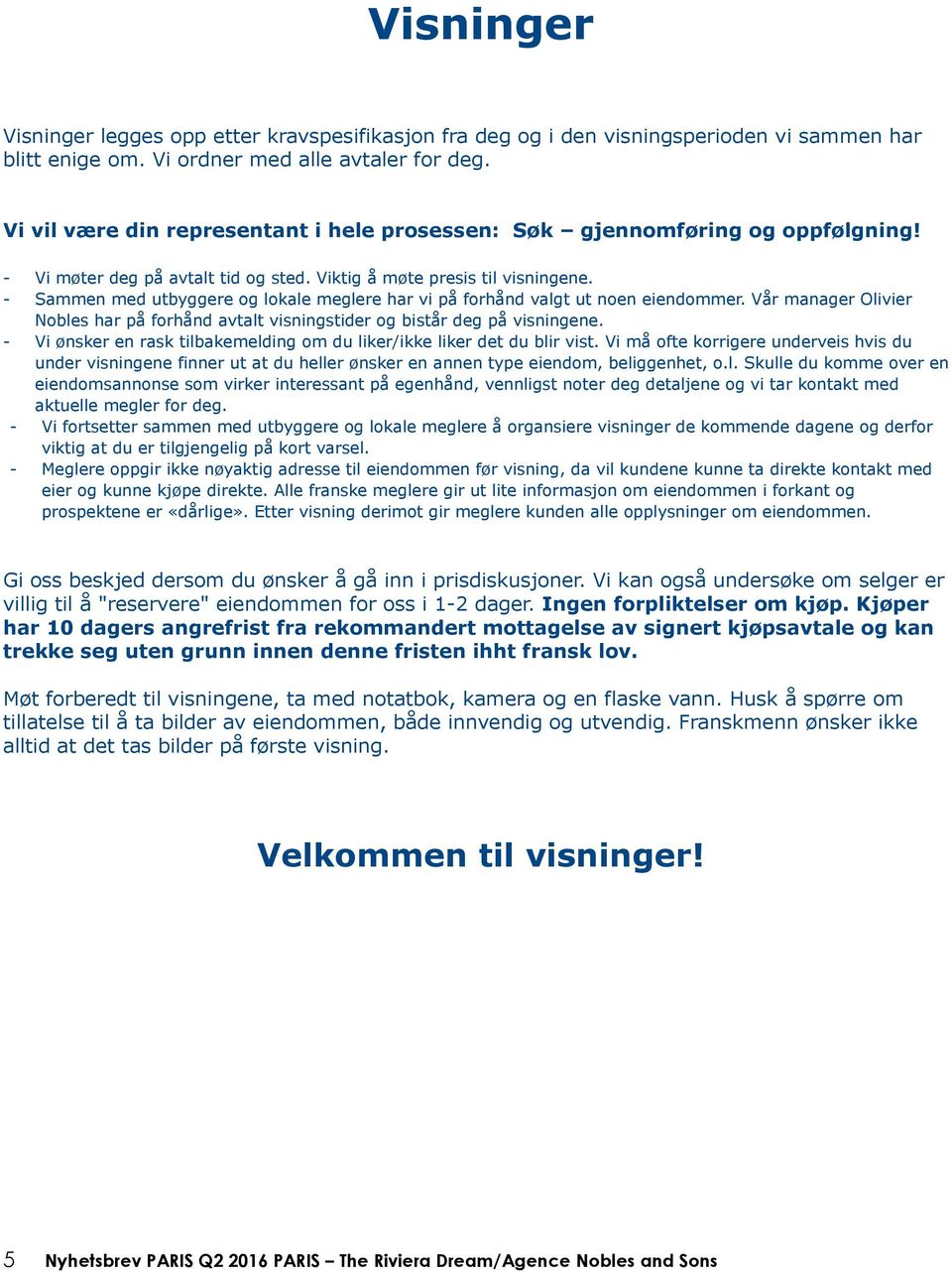 - Sammen med utbyggere og lokale meglere har vi på forhånd valgt ut noen eiendommer. Vår manager Olivier Nobles har på forhånd avtalt visningstider og bistår deg på visningene.