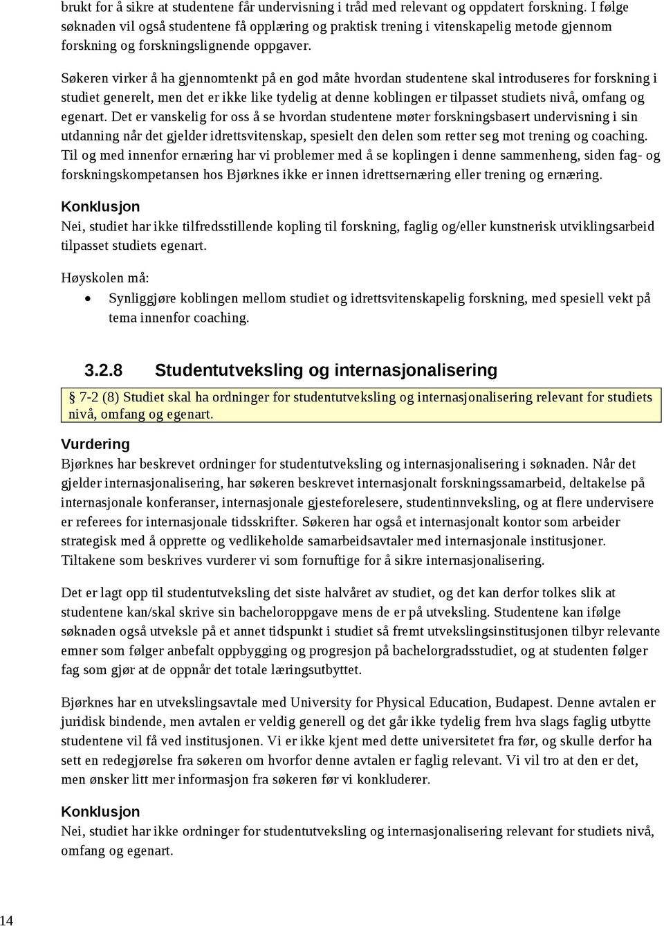 Søkeren virker å ha gjennomtenkt på en god måte hvordan studentene skal introduseres for forskning i studiet generelt, men det er ikke like tydelig at denne koblingen er tilpasset studiets nivå,