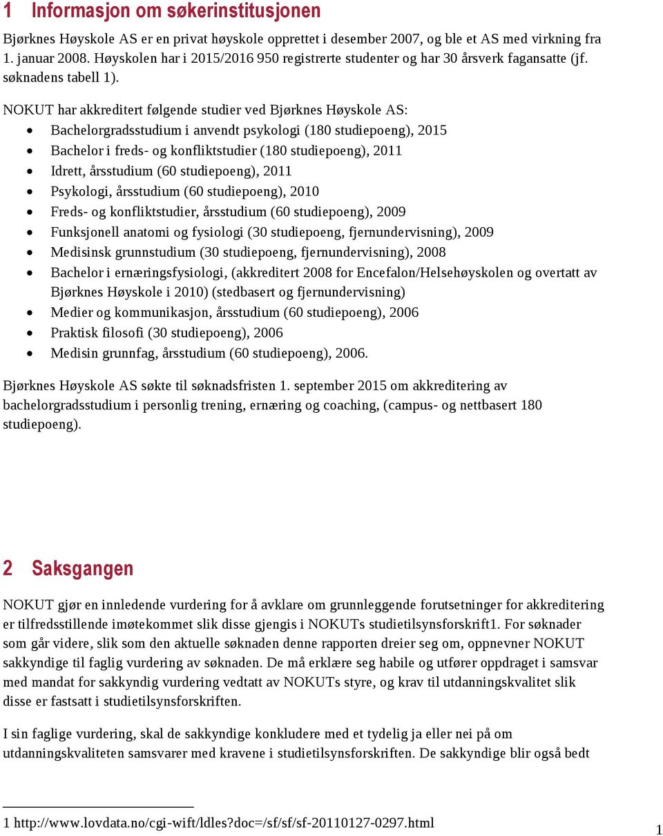 NOKUT har akkreditert følgende studier ved Bjørknes Høyskole AS: Bachelorgradsstudium i anvendt psykologi (180 studiepoeng), 2015 Bachelor i freds- og konfliktstudier (180 studiepoeng), 2011 Idrett,