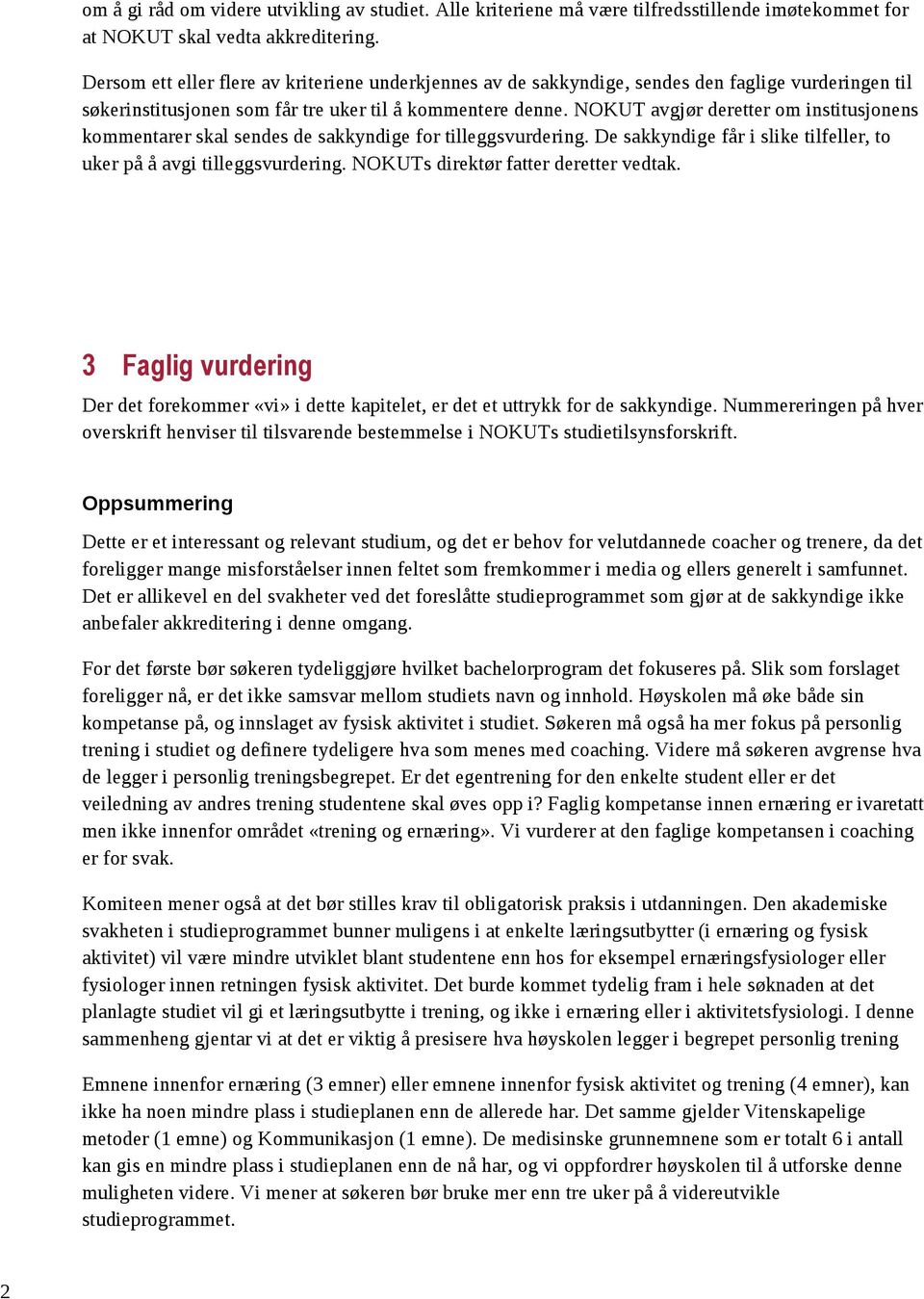 NOKUT avgjør deretter om institusjonens kommentarer skal sendes de sakkyndige for tilleggsvurdering. De sakkyndige får i slike tilfeller, to uker på å avgi tilleggsvurdering.