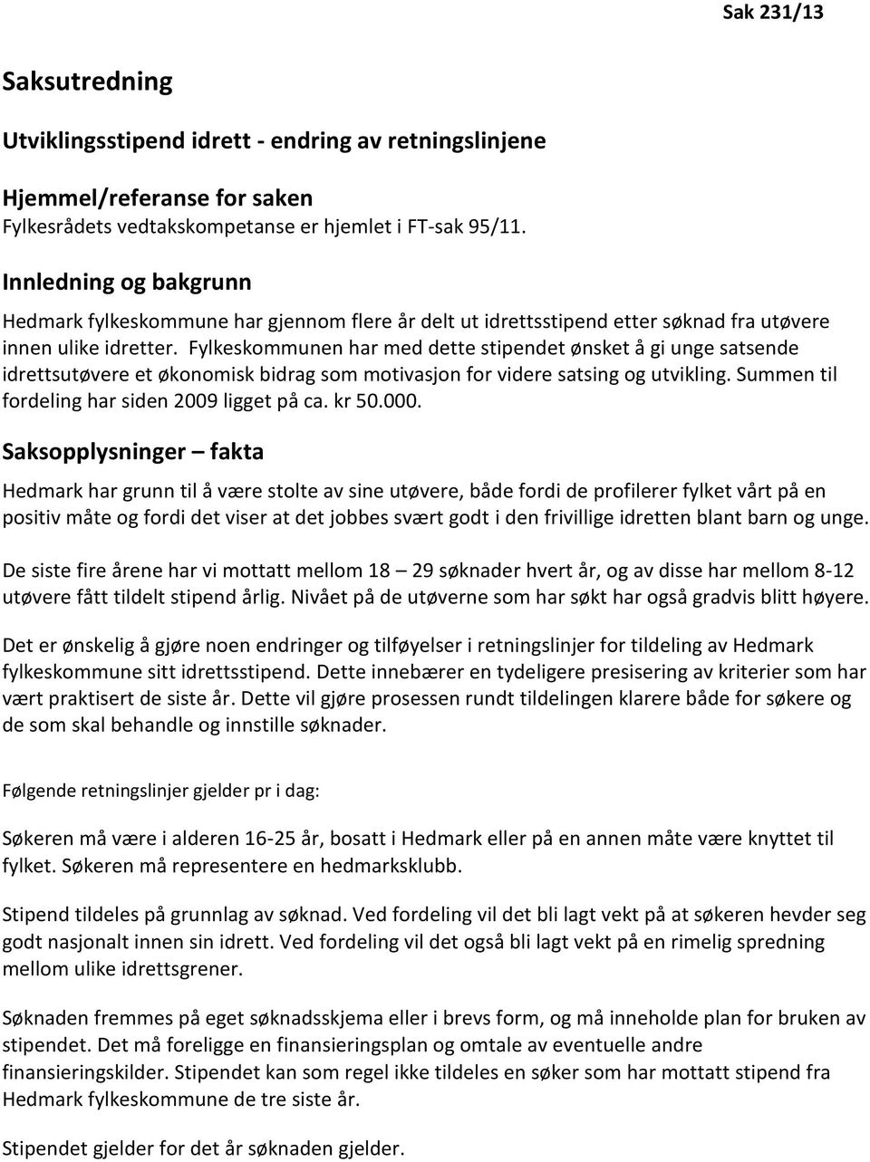 Fylkeskommunen har med dette stipendet ønsket å gi unge satsende idrettsutøvere et økonomisk bidrag som motivasjon for videre satsing og utvikling. Summen til fordeling har siden 2009 ligget på ca.