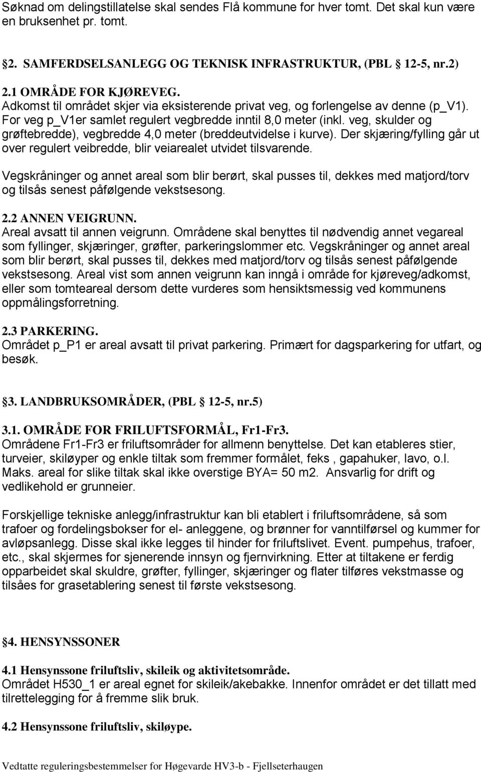 veg, skulder og grøftebredde), vegbredde 4,0 meter (breddeutvidelse i kurve). Der skjæring/fylling går ut over regulert veibredde, blir veiarealet utvidet tilsvarende.