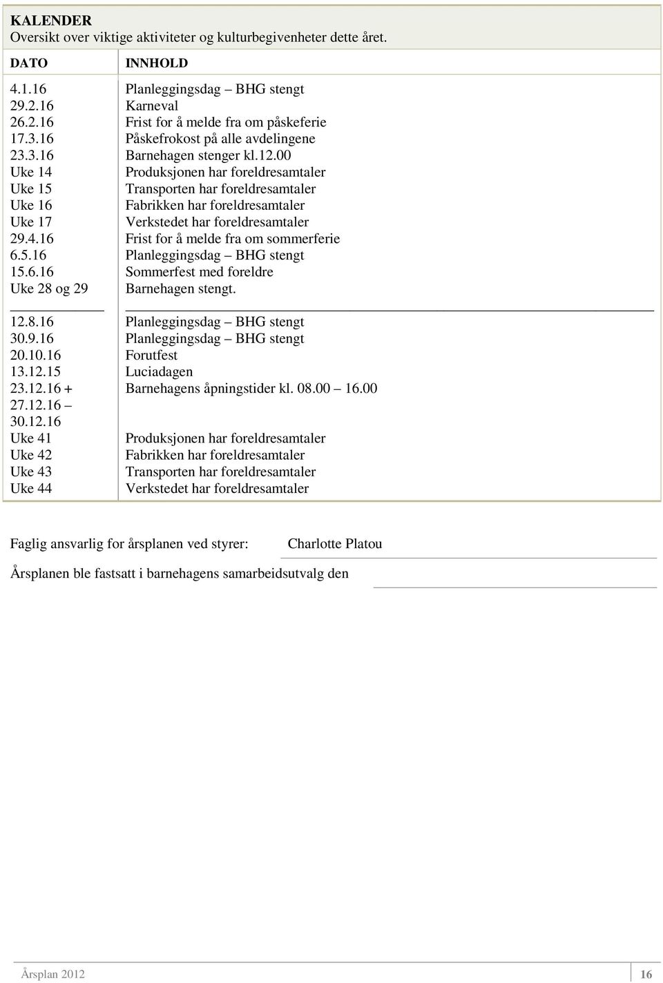 12.00 Produksjonen har foreldresamtaler Transporten har foreldresamtaler Fabrikken har foreldresamtaler Verkstedet har foreldresamtaler Frist for å melde fra om sommerferie Planleggingsdag BHG stengt