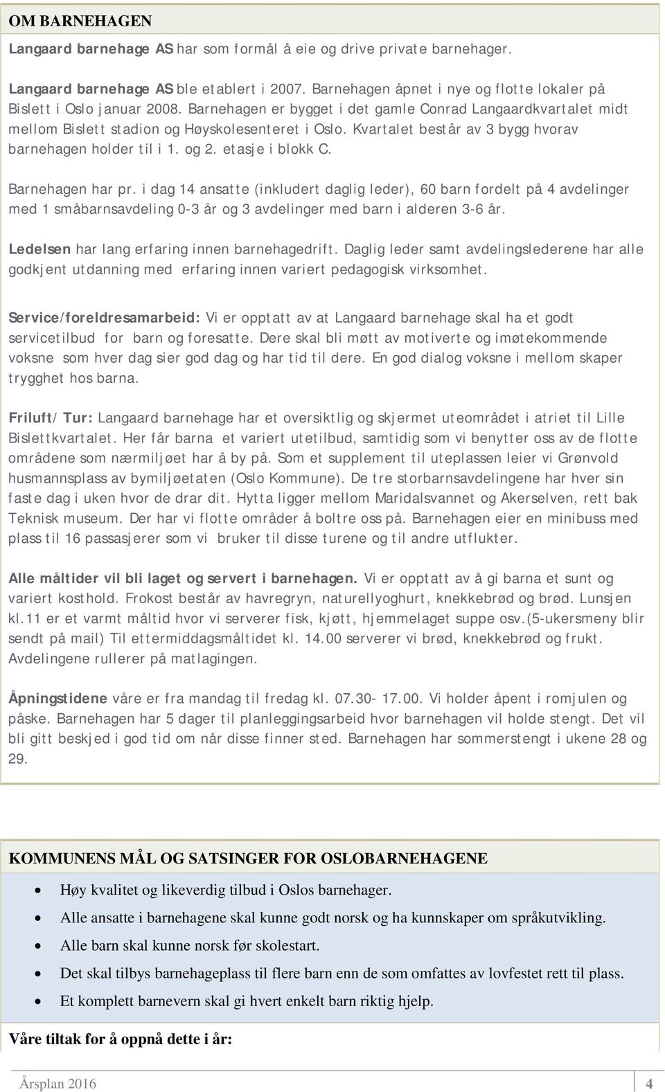 Barnehagen har pr. i dag 14 ansatte (inkludert daglig leder), 60 barn fordelt på 4 avdelinger med 1 småbarnsavdeling 0-3 år og 3 avdelinger med barn i alderen 3-6 år.