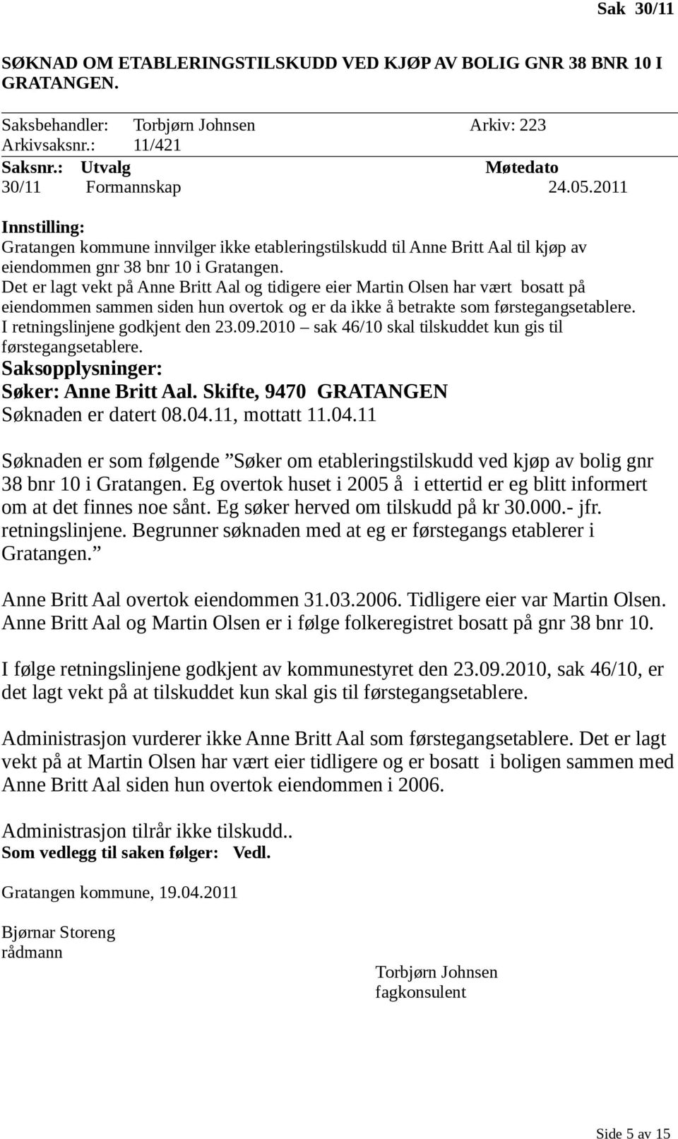 Det er lagt vekt på Anne Britt Aal og tidigere eier Martin Olsen har vært bosatt på eiendommen sammen siden hun overtok og er da ikke å betrakte som førstegangsetablere.