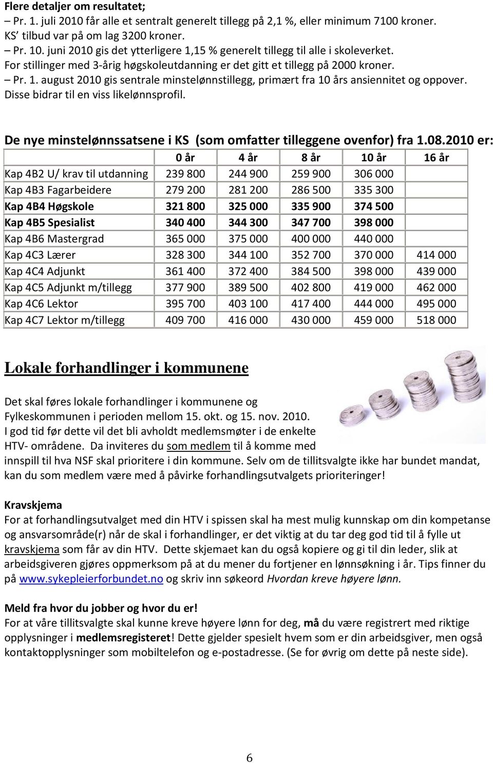 Disse bidrar til en viss likelønnsprofil. De nye minstelønnssatsene i KS (som omfatter tilleggene ovenfor) fra 1.08.