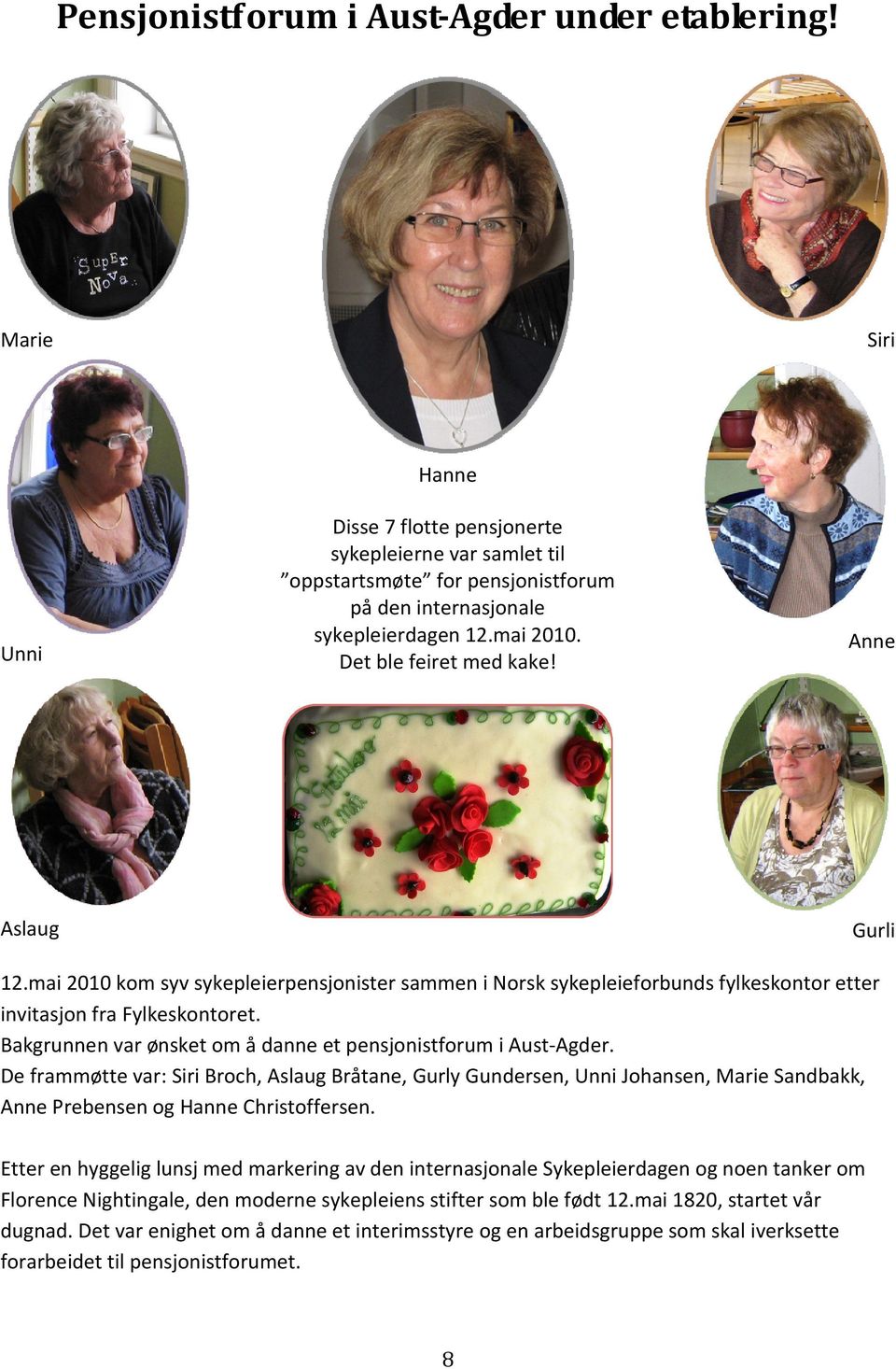 Bakgrunnen var ønsket om å danne et pensjonistforum i Aust-Agder. De frammøtte var: Siri Broch, Aslaug Bråtane, Gurly Gundersen, Unni Johansen, Marie Sandbakk, Anne Prebensen og Hanne Christoffersen.