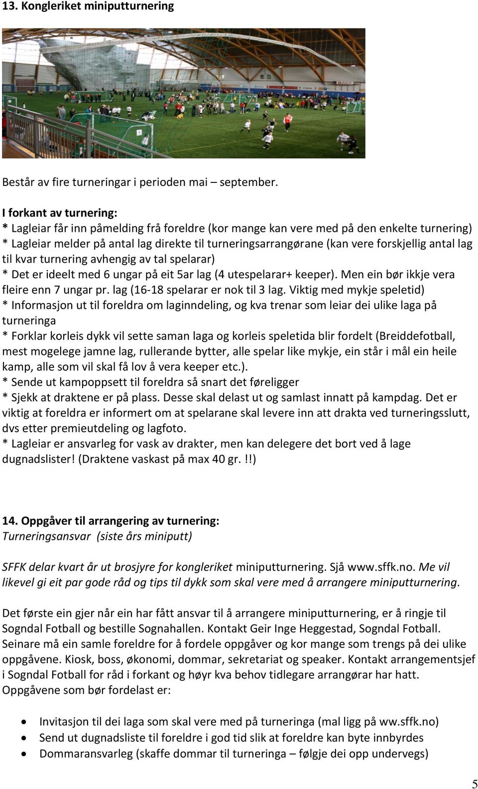 forskjellig antal lag til kvar turnering avhengig av tal spelarar) * Det er ideelt med 6 ungar på eit 5ar lag (4 utespelarar+ keeper). Men ein bør ikkje vera fleire enn 7 ungar pr.