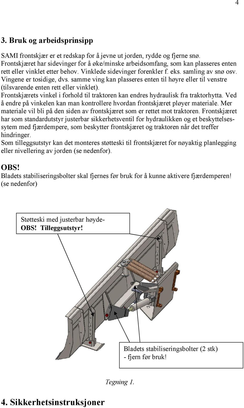 samme ving kan plasseres enten til høyre eller til venstre (tilsvarende enten rett eller vinklet). Frontskjærets vinkel i forhold til traktoren kan endres hydraulisk fra traktorhytta.