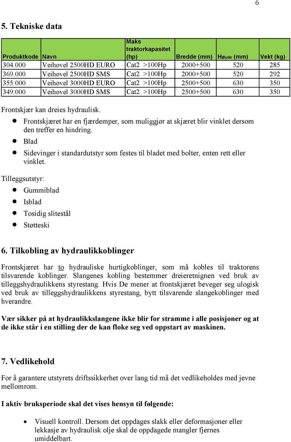 000 Veihøvel 3000HD SMS Cat2 >100Hp 2500+500 630 350 Frontskjær kan dreies hydraulisk. Frontskjæret har en fjærdemper, som muliggjør at skjæret blir vinklet dersom den treffer en hindring.