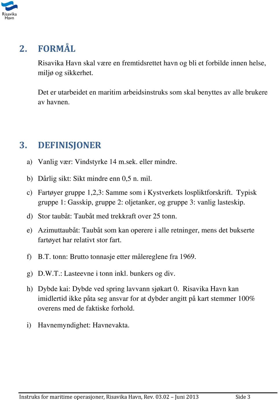 Typisk gruppe 1: Gasskip, gruppe 2: oljetanker, og gruppe 3: vanlig lasteskip. d) Stor taubåt: Taubåt med trekkraft over 25 tonn.