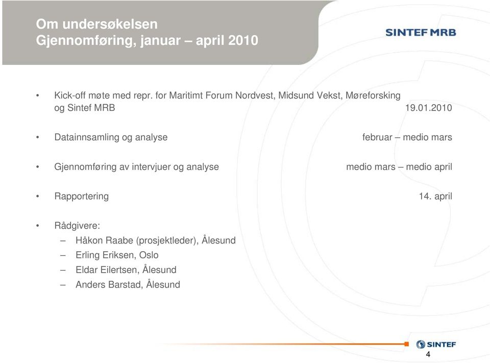 2010 Datainnsamling og analyse februar medio mars Gjennomføring av intervjuer og analyse medio mars