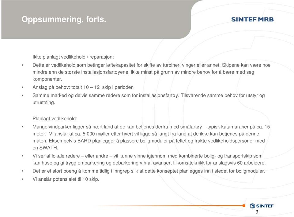 Anslag på behov: totalt 10 12 skip i perioden Samme marked og delvis samme redere som for installasjonsfartøy. Tilsvarende samme behov for utstyr og utrustning.