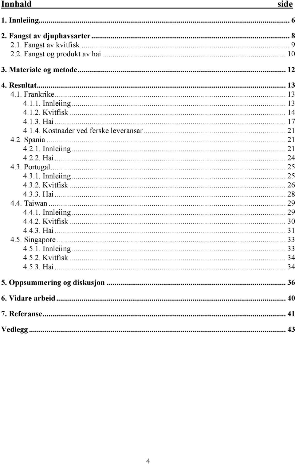 3. Portugal... 25 4.3.1. Innleiing... 25 4.3.2. Kvitfisk... 26 4.3.3. Hai... 28 4.4. Taiwan... 29 4.4.1. Innleiing... 29 4.4.2. Kvitfisk... 30 4.4.3. Hai... 31 4.5. Singapore.