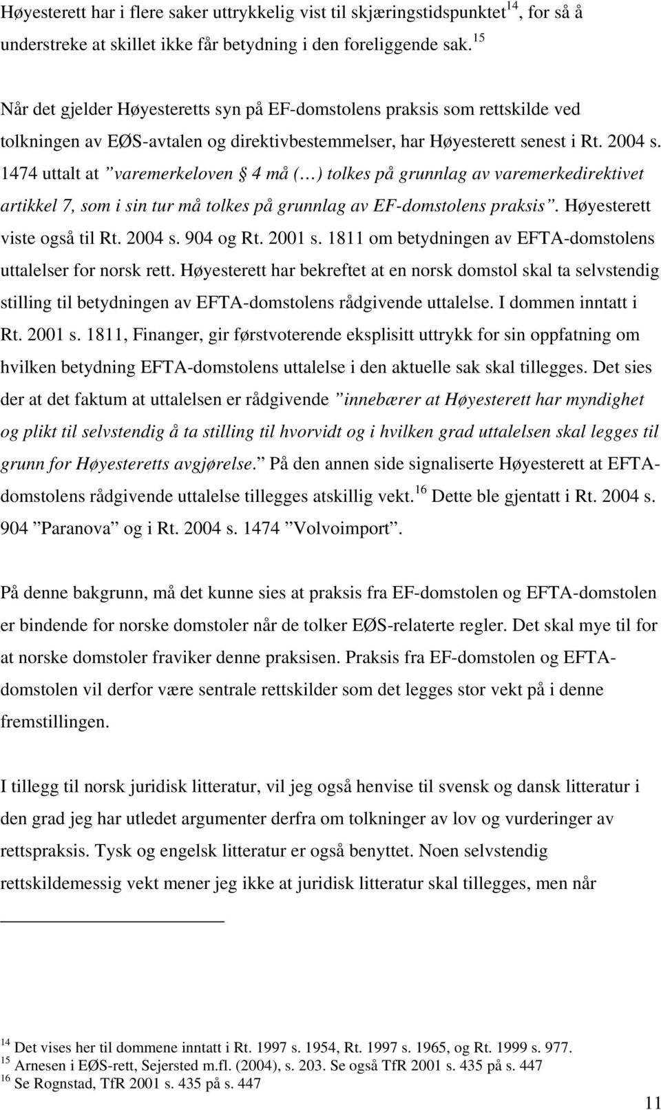 1474 uttalt at varemerkeloven 4 må ( ) tolkes på grunnlag av varemerkedirektivet artikkel 7, som i sin tur må tolkes på grunnlag av EF-domstolens praksis. Høyesterett viste også til Rt. 2004 s.
