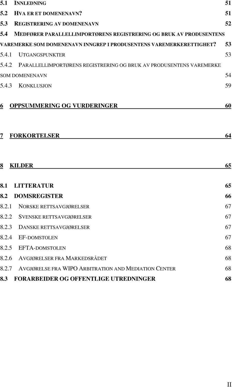 4.3 KONKLUSJON 59 6 OPPSUMMERING OG VURDERINGER 60 7 FORKORTELSER 64 8 KILDER 65 8.1 LITTERATUR 65 8.2 DOMSREGISTER 66 8.2.1 NORSKE RETTSAVGJØRELSER 67 8.2.2 SVENSKE RETTSAVGJØRELSER 67 8.