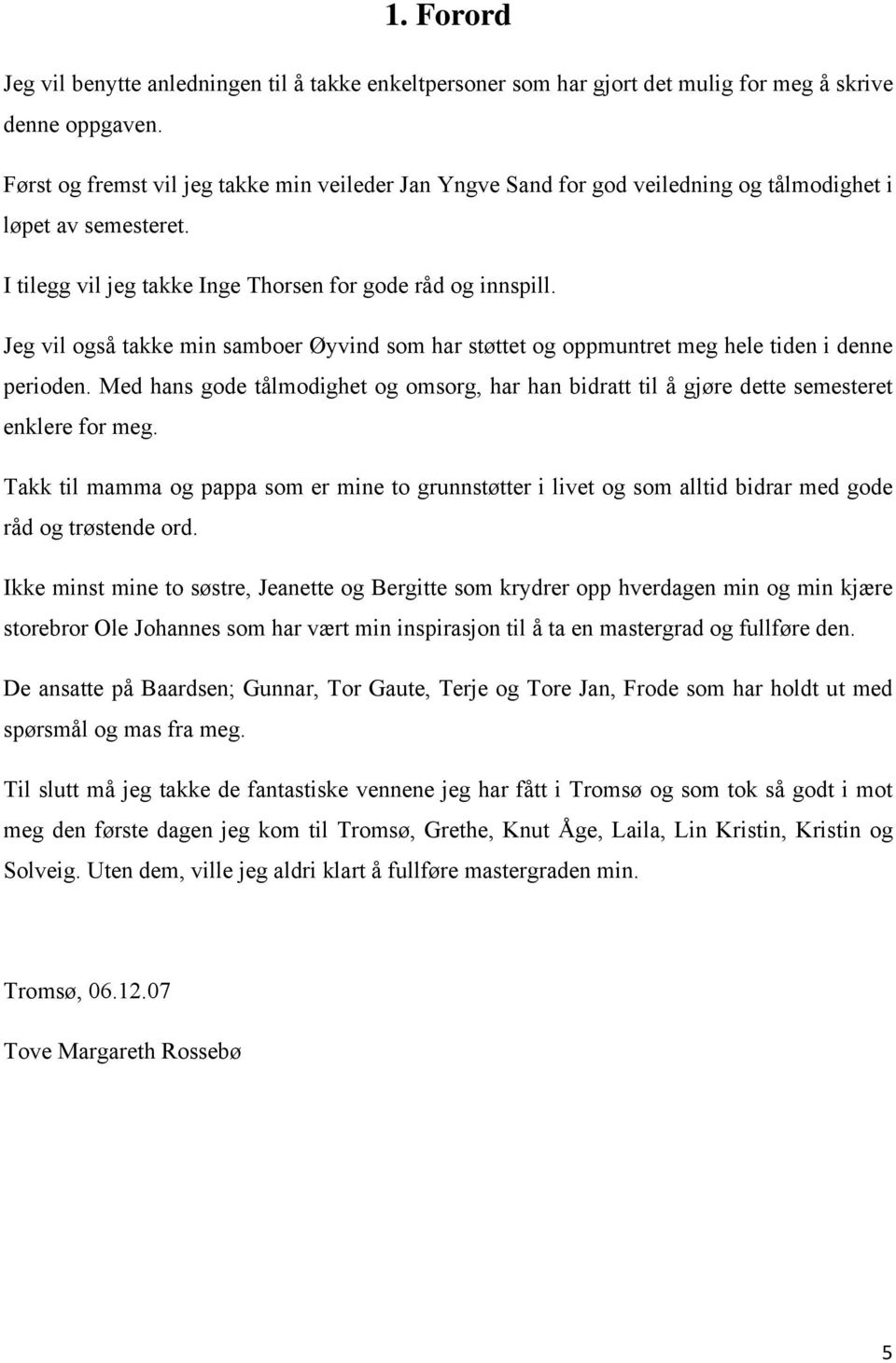 Jeg vil også takke min samboer Øyvind som har støttet og oppmuntret meg hele tiden i denne perioden. Med hans gode tålmodighet og omsorg, har han bidratt til å gjøre dette semesteret enklere for meg.