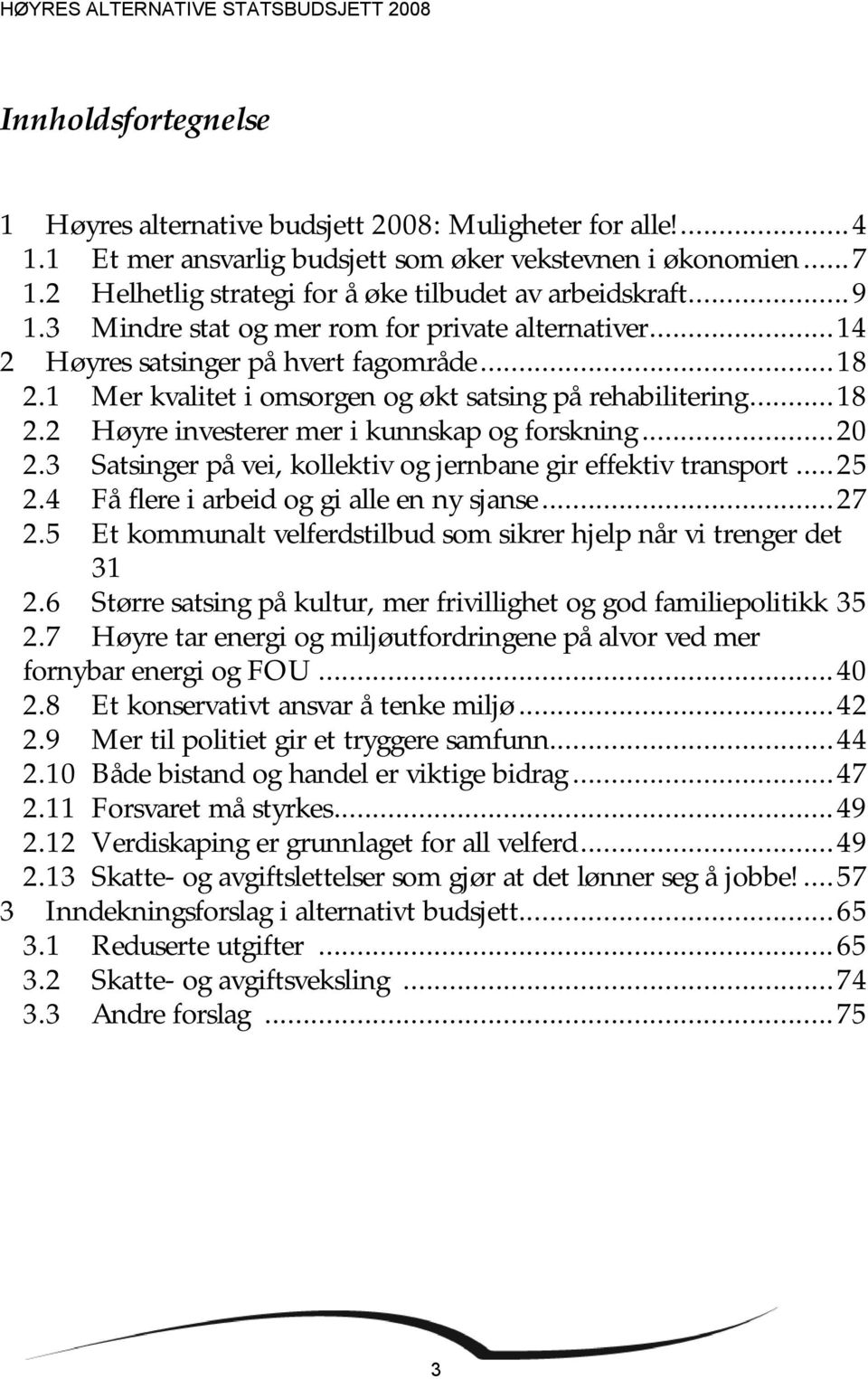 1 Mer kvalitet i omsorgen og økt satsing på rehabilitering...18 2.2 Høyre investerer mer i kunnskap og forskning...20 2.3 Satsinger på vei, kollektiv og jernbane gir effektiv transport...25 2.