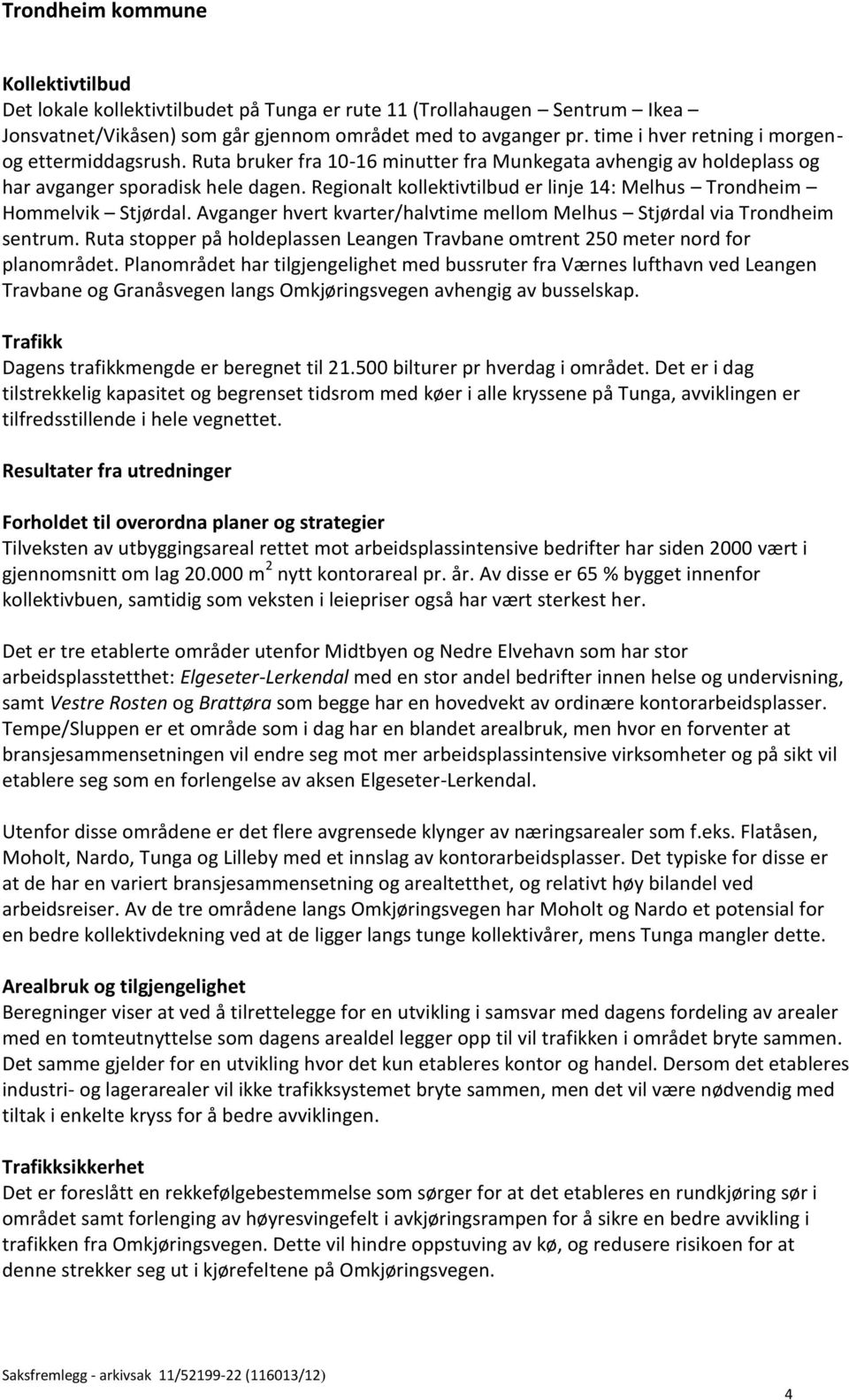 Regionalt kollektivtilbud er linje 14: Melhus Trondheim Hommelvik Stjørdal. Avganger hvert kvarter/halvtime mellom Melhus Stjørdal via Trondheim sentrum.