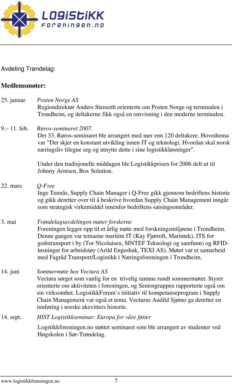 Røros-seminaret 2007. Det 33. Røros-seminaret ble arrangert med mer enn 120 deltakere. Hovedtema var Det skjer en konstant utvikling innen IT og teknologi.