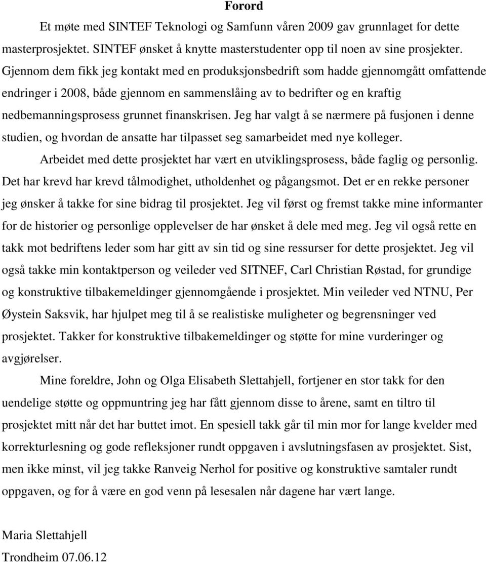 finanskrisen. Jeg har valgt å se nærmere på fusjonen i denne studien, og hvordan de ansatte har tilpasset seg samarbeidet med nye kolleger.