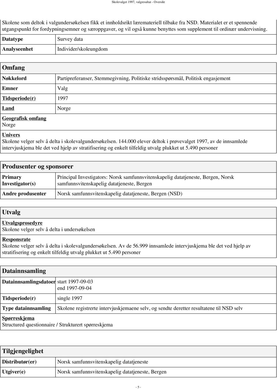 Datatype Analyseenhet Survey data Individer/skoleungdom Omfang Nøkkelord Emner Partipreferanser, Stemmegivning, Politiske stridsspørsmål, Politisk engasjement Valg Tidsperiode(r) 1997 Land Geografisk