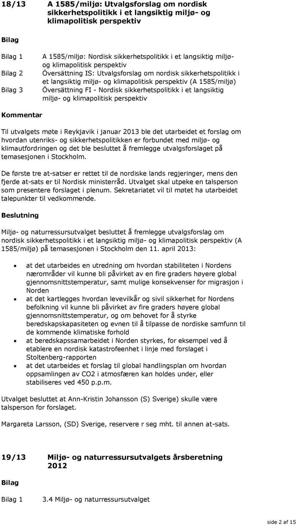 et langsiktig miljø- og klimapolitisk perspektiv Til utvalgets møte i Reykjavik i januar 2013 ble det utarbeidet et forslag om hvordan utenriks- og sikkerhetspolitikken er forbundet med miljø- og