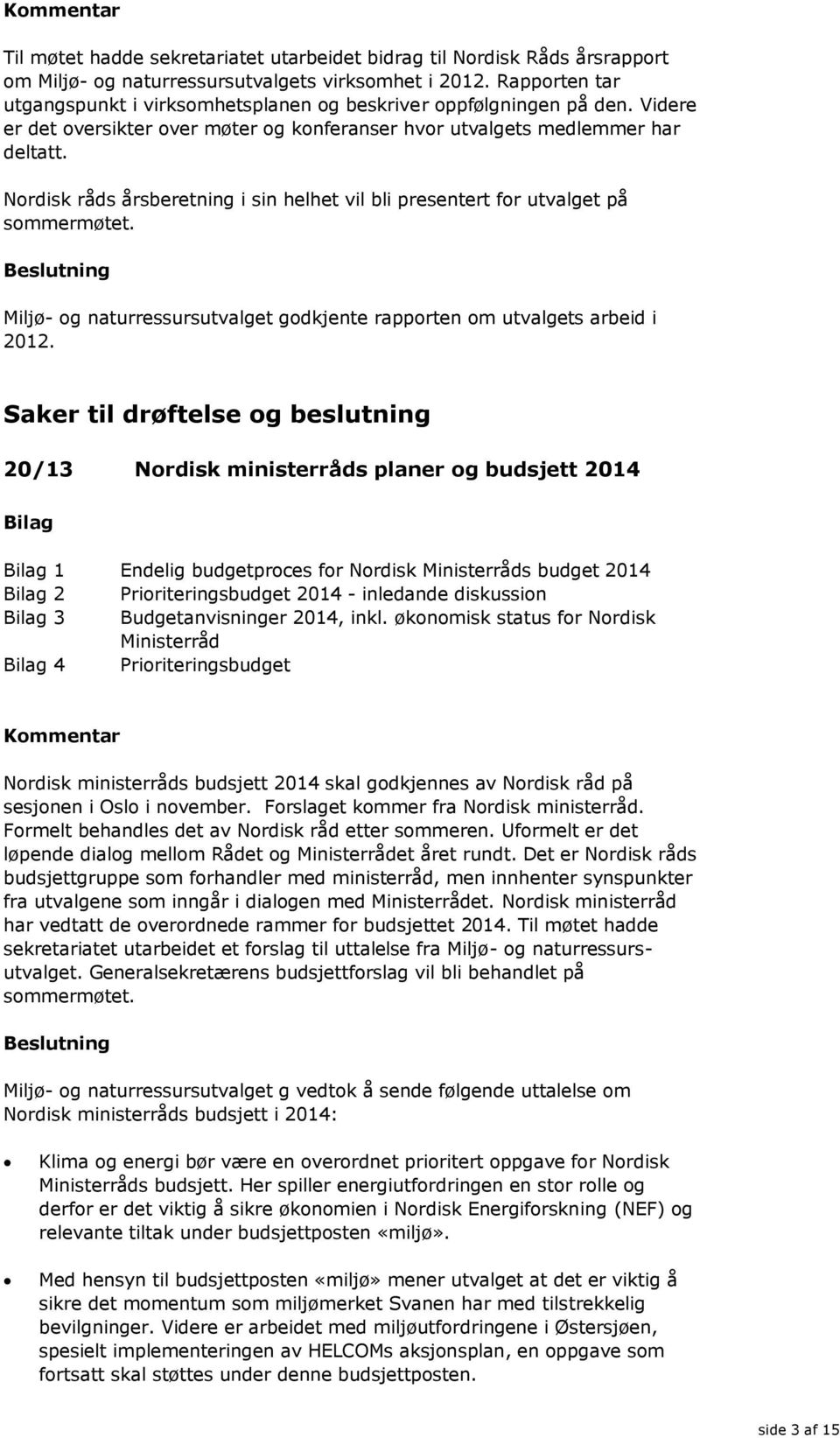 Nordisk råds årsberetning i sin helhet vil bli presentert for utvalget på sommermøtet. Miljø- og naturressursutvalget godkjente rapporten om utvalgets arbeid i 2012.