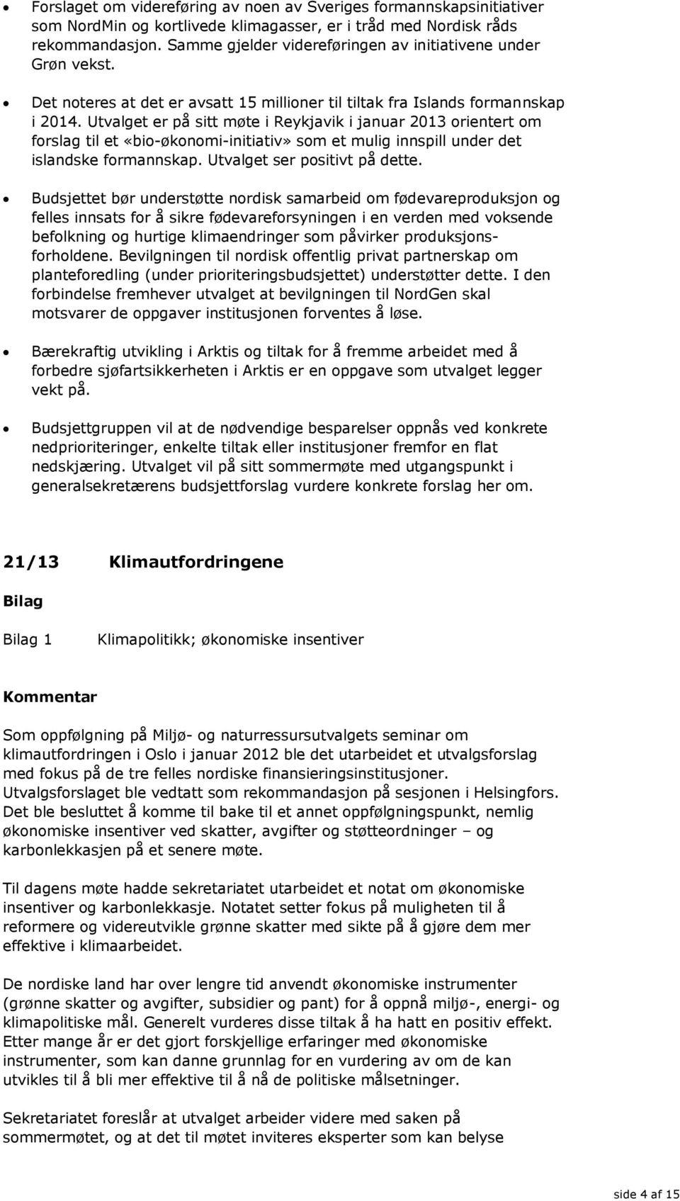 Utvalget er på sitt møte i Reykjavik i januar 2013 orientert om forslag til et «bio-økonomi-initiativ» som et mulig innspill under det islandske formannskap. Utvalget ser positivt på dette.