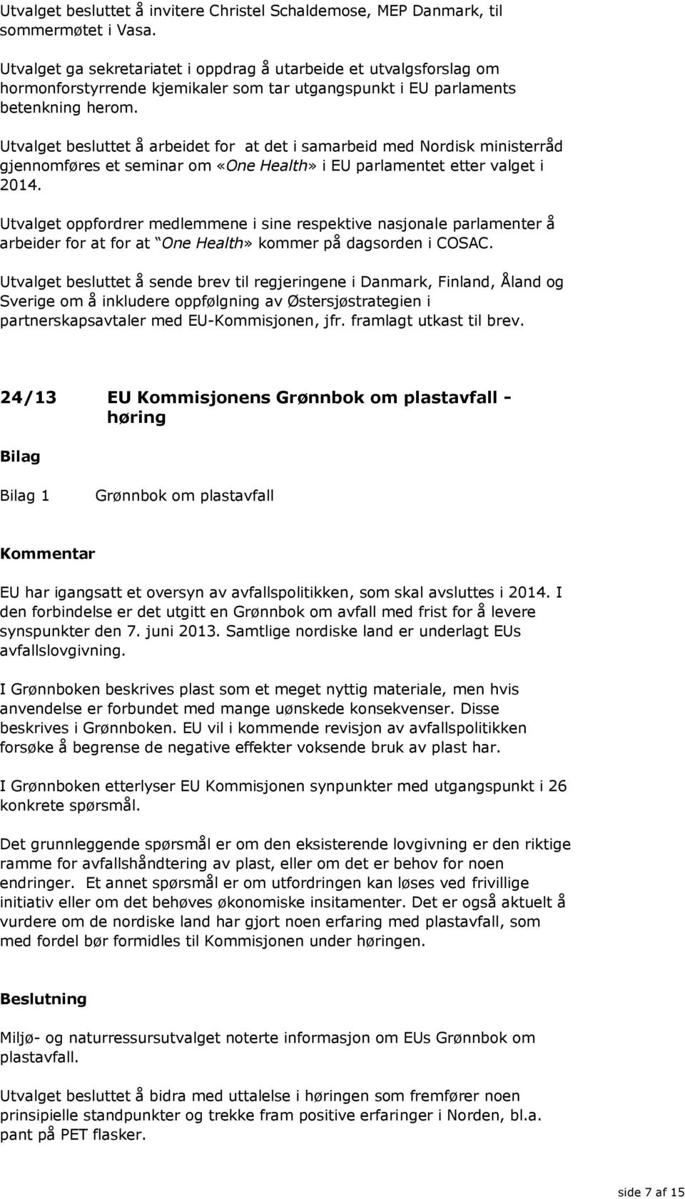 Utvalget besluttet å arbeidet for at det i samarbeid med Nordisk ministerråd gjennomføres et seminar om «One Health» i EU parlamentet etter valget i 2014.