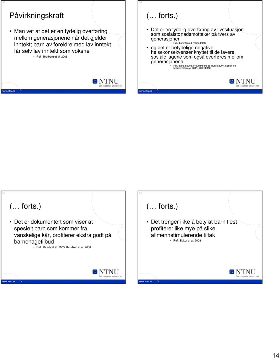 : Lorentzen & Nilsen 2008 og det er betydelige negative helsekonsekvenser knyttet til de lavere sosiale lagene som også overføres mellom generasjonene Ref.