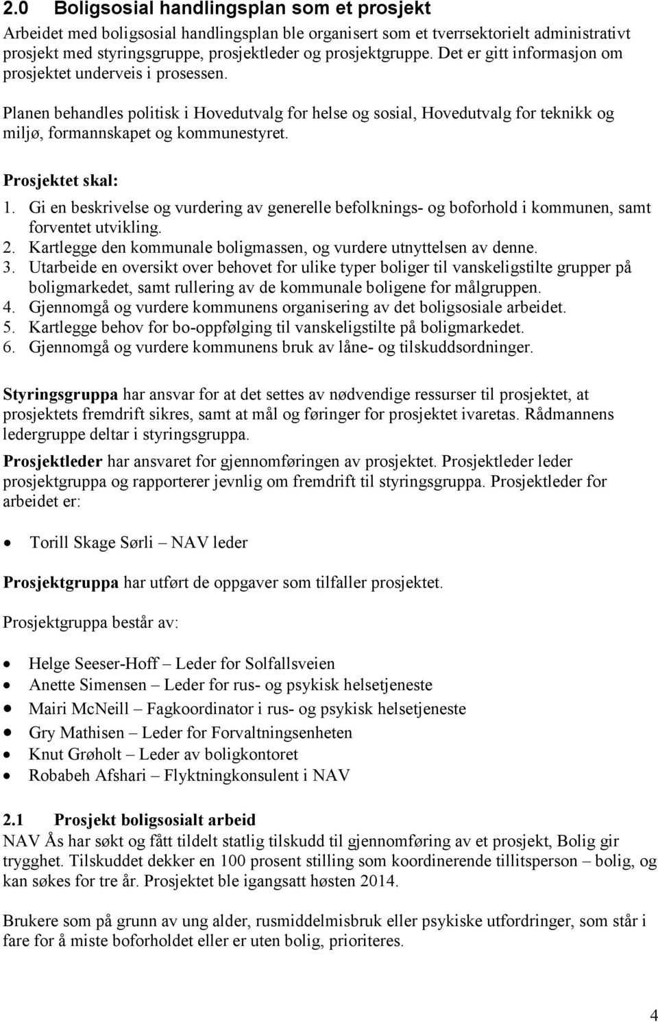 Prosjektet skal: 1. Gi en beskrivelse og vurdering av generelle befolknings- og boforhold i kommunen, samt forventet utvikling. 2. Kartlegge den kommunale boligmassen, og vurdere utnyttelsen av denne.