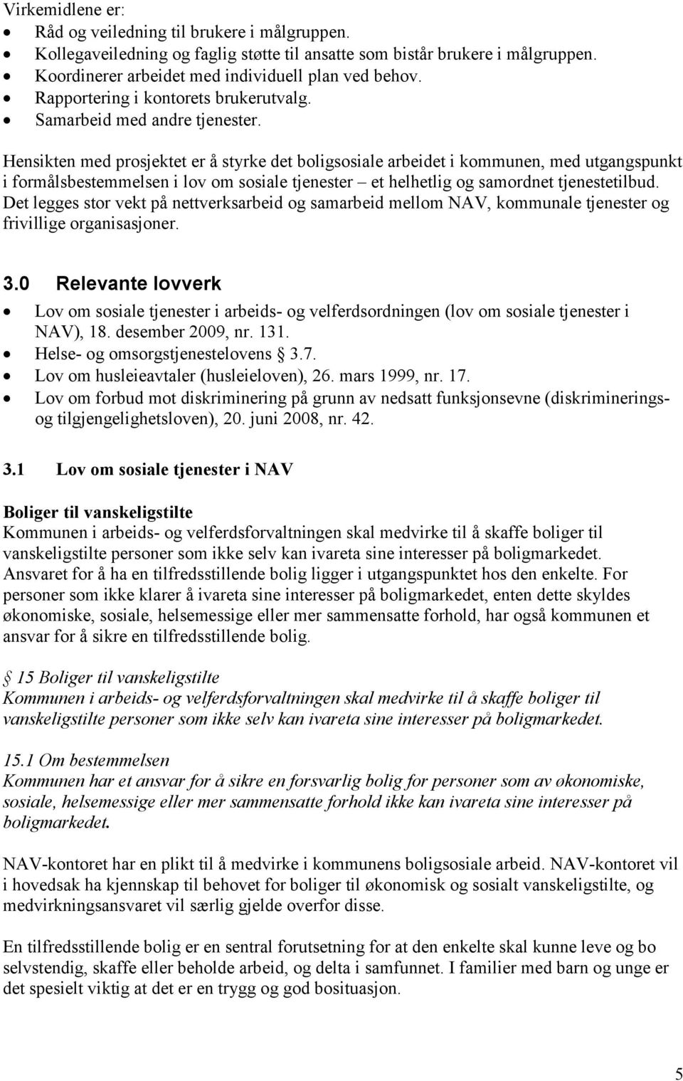 Hensikten med prosjektet er å styrke det boligsosiale arbeidet i kommunen, med utgangspunkt i formålsbestemmelsen i lov om sosiale tjenester et helhetlig og samordnet tjenestetilbud.