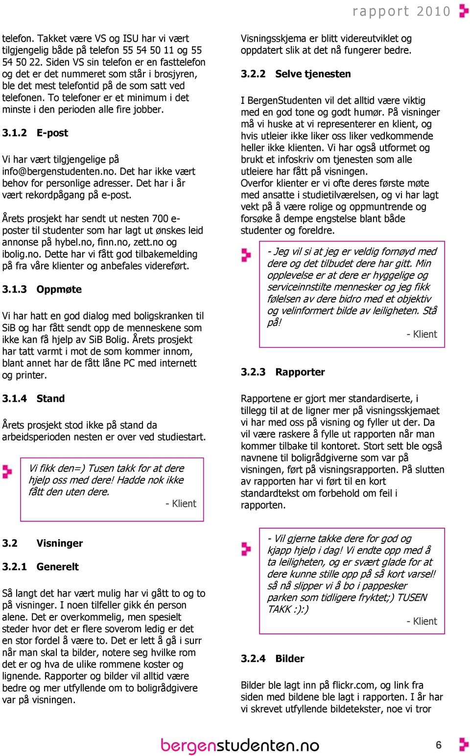 To telefoner er et minimum i det minste i den perioden alle fire jobber. 3.1.2 E-post Vi har vært tilgjengelige på info@bergenstudenten.no. Det har ikke vært behov for personlige adresser.